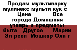 Продам мультиварку мулинекс мульти кук с490 › Цена ­ 4 000 - Все города Домашняя утварь и предметы быта » Другое   . Марий Эл респ.,Йошкар-Ола г.